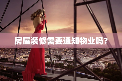 房屋装修需要通知物业吗？