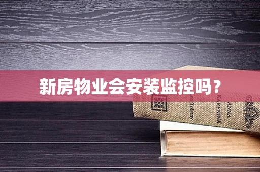 新房物业会安装监控吗？