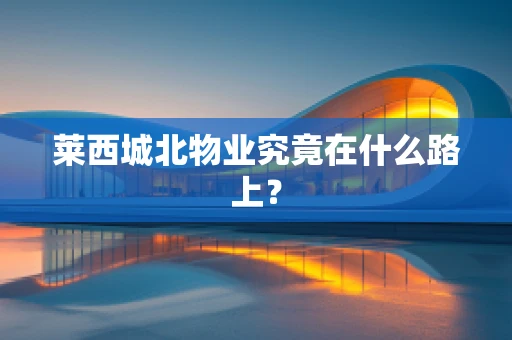 莱西城北物业究竟在什么路上？