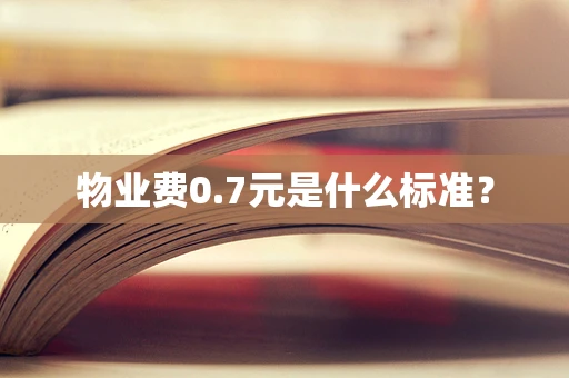 物业费0.7元是什么标准？