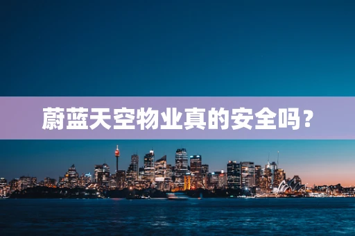 蔚蓝天空物业真的安全吗？
