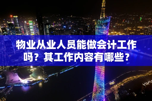 物业从业人员能做会计工作吗？其工作内容有哪些？