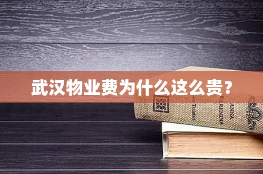 武汉物业费为什么这么贵？