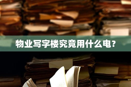 物业写字楼究竟用什么电？