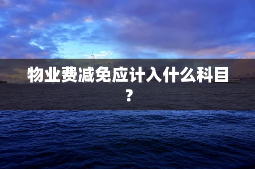 物业费减免应计入什么科目？