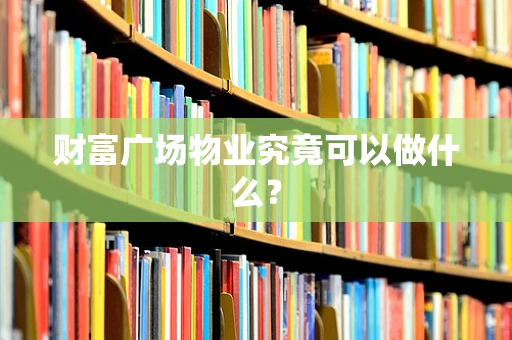 财富广场物业究竟可以做什么？