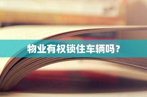 物业有权锁住车辆吗？