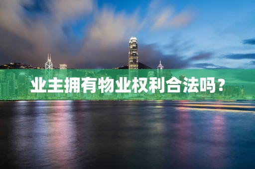 业主拥有物业权利合法吗？