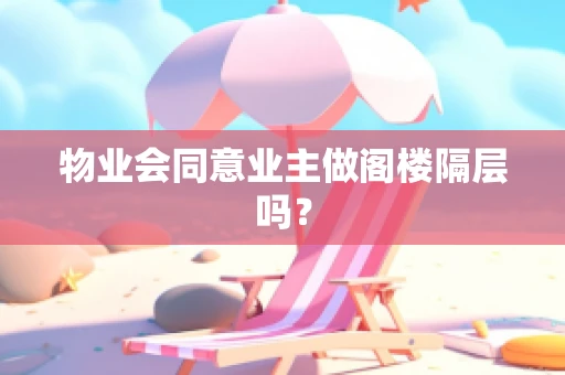 物业会同意业主做阁楼隔层吗？