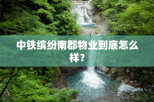 中铁缤纷南郡物业到底怎么样？