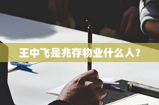 王中飞是兆存物业什么人？