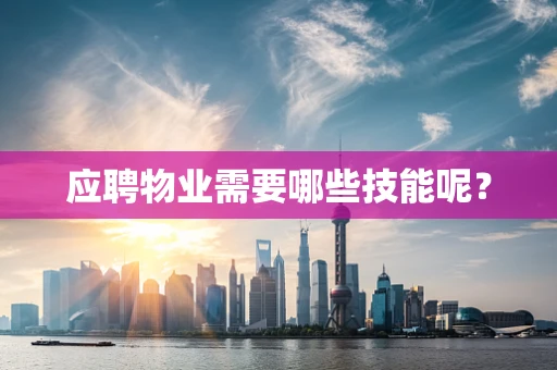 应聘物业需要哪些技能呢？