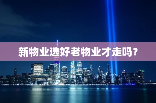 新物业选好老物业才走吗？