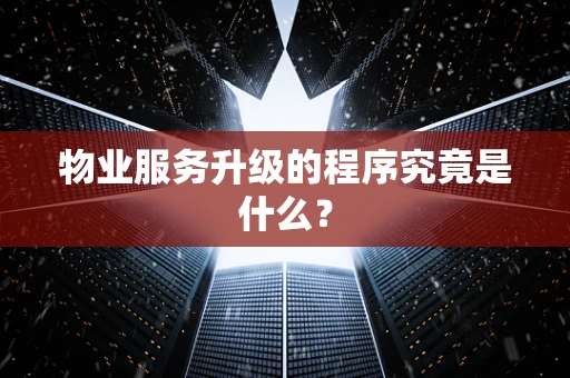 物业服务升级的程序究竟是什么？