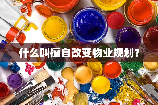 什么叫擅自改变物业规划？