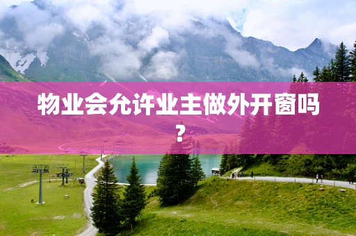 物业会允许业主做外开窗吗？