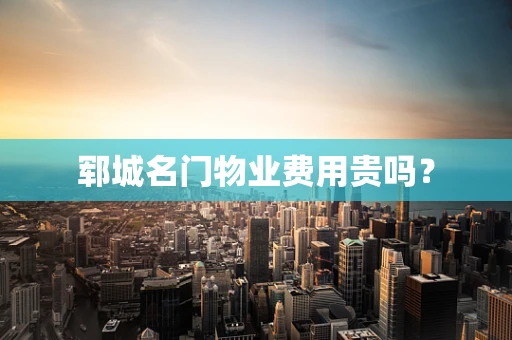 郓城名门物业费用贵吗？