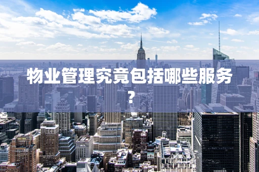 物业管理究竟包括哪些服务？
