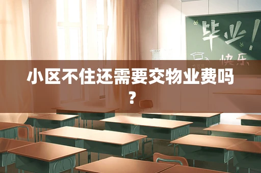 小区不住还需要交物业费吗？