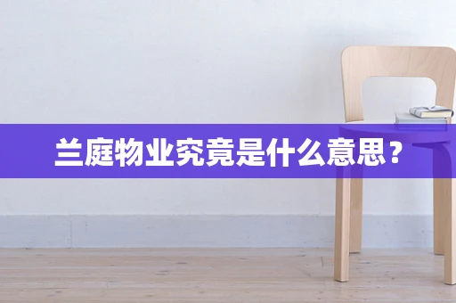 兰庭物业究竟是什么意思？