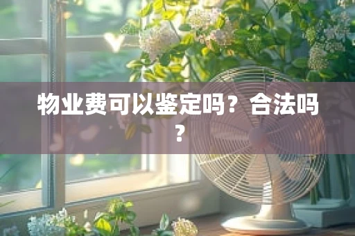 物业费可以鉴定吗？合法吗？