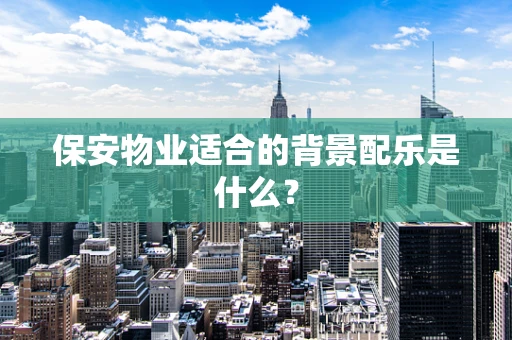 保安物业适合的背景配乐是什么？