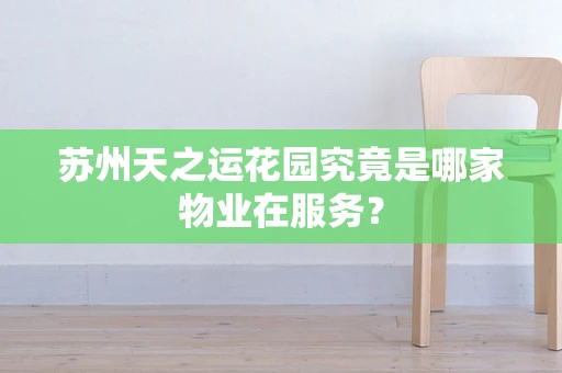 苏州天之运花园究竟是哪家物业在服务？