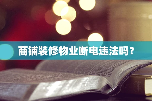 商铺装修物业断电违法吗？