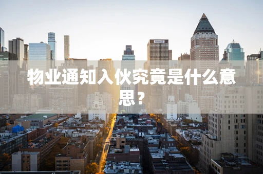 物业通知入伙究竟是什么意思？