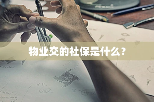 物业交的社保是什么？