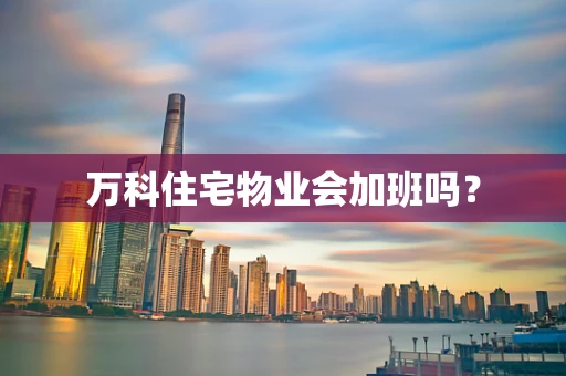 万科住宅物业会加班吗？