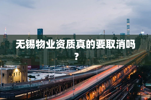 无锡物业资质真的要取消吗？