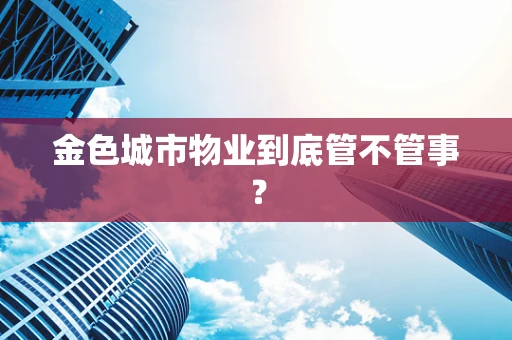 金色城市物业到底管不管事？
