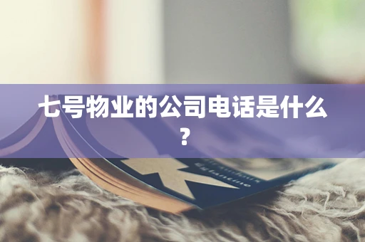 七号物业的公司电话是什么？