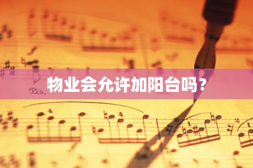 物业会允许加阳台吗？