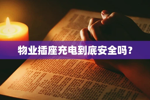 物业插座充电到底安全吗？