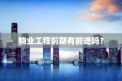 物业工程前期有前途吗？