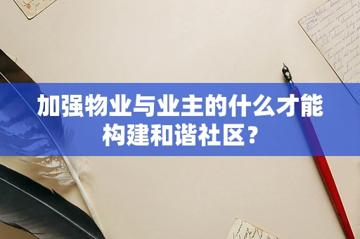 加强物业与业主的什么才能构建和谐社区？