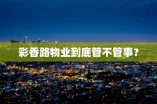 彩香路物业到底管不管事？