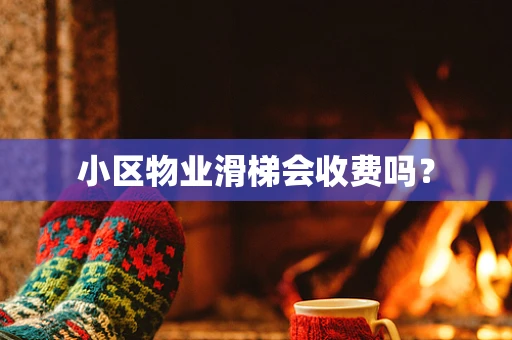 小区物业滑梯会收费吗？