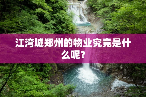 江湾城郑州的物业究竟是什么呢？