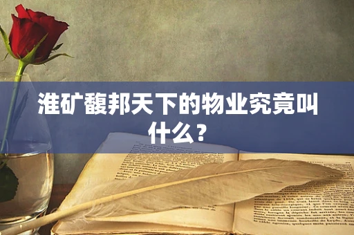 淮矿馥邦天下的物业究竟叫什么？