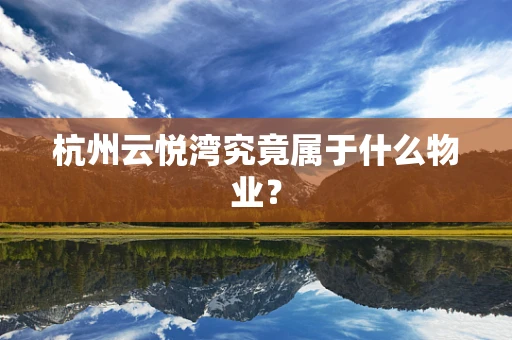杭州云悦湾究竟属于什么物业？