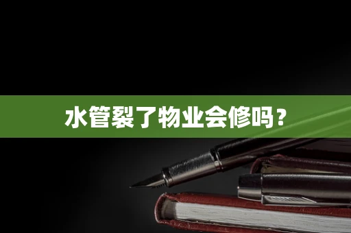 水管裂了物业会修吗？