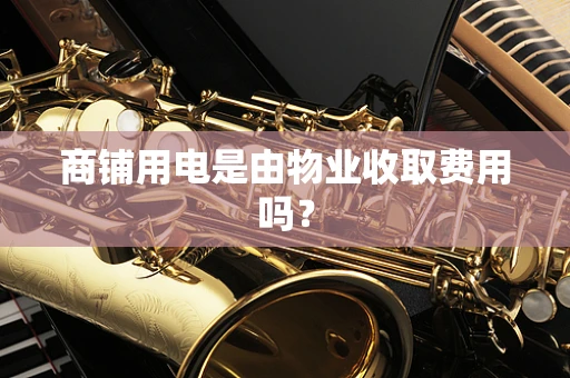 商铺用电是由物业收取费用吗？