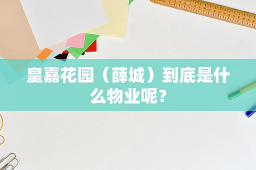 皇嘉花园（薛城）到底是什么物业呢？