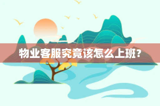 物业客服究竟该怎么上班？