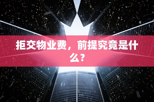 拒交物业费，前提究竟是什么？