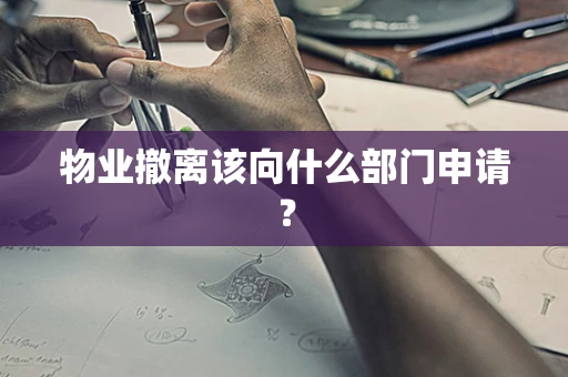 物业撤离该向什么部门申请？