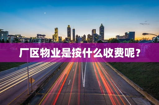 厂区物业是按什么收费呢？